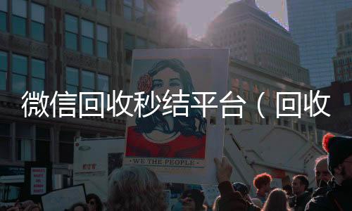 微信回收秒结平个人回收vx秒结台（回收vx秒结联系方式）